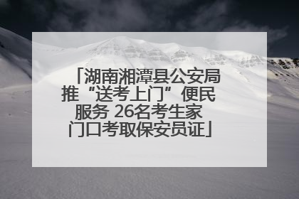湖南湘潭县公安局推“送考上门”便民服务 26名考生家门口考取保安员证