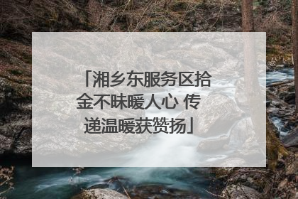 湘乡东服务区拾金不昧暖人心 传递温暖获赞扬
