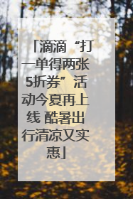 滴滴“打一单得两张5折券”活动今夏再上线 酷暑出行清凉又实惠