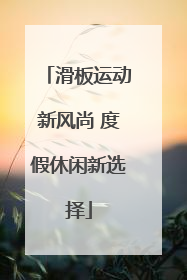 滑板运动新风尚 度假休闲新选择