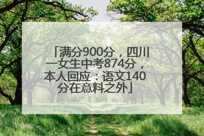 满分900分，四川一女生中考874分，本人回应：语文140分在意料之外