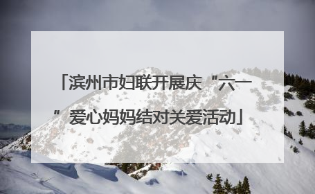 滨州市妇联开展庆“六一”爱心妈妈结对关爱活动