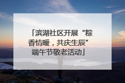 滨湖社区开展“粽香情暖，共庆生辰”端午节敬老活动
