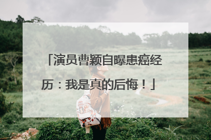 演员曹颖自曝患癌经历：我是真的后悔！