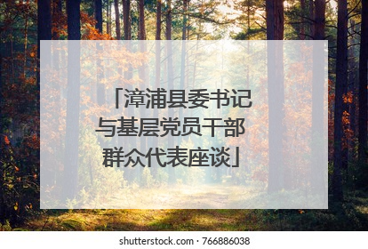 漳浦县委书记与基层党员干部群众代表座谈