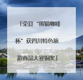 荣县“熊猫咖啡杯”获四川特色旅游商品大赛铜奖