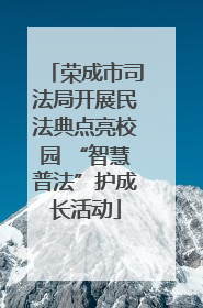 荣成市司法局开展民法典点亮校园 “智慧普法”护成长活动