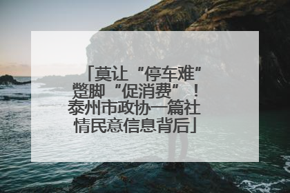 莫让“停车难”蹩脚“促消费”！泰州市政协一篇社情民意信息背后