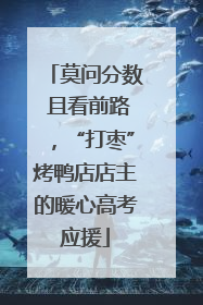 莫问分数 且看前路，“打枣”烤鸭店店主的暖心高考应援