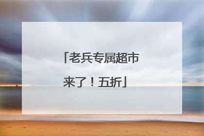 老兵专属超市来了！五折