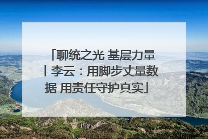 聊统之光 基层力量丨李云：用脚步丈量数据 用责任守护真实