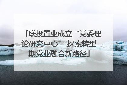 联投置业成立“党委理论研究中心” 探索转型期党业融合新路径