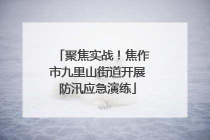聚焦实战！焦作市九里山街道开展防汛应急演练