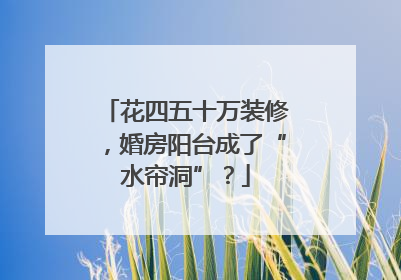 花四五十万装修，婚房阳台成了“水帘洞”？