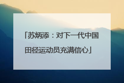 苏炳添：对下一代中国田径运动员充满信心