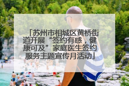 苏州市相城区黄桥街道开展“签约有感，健康可及”家庭医生签约服务主题宣传月活动