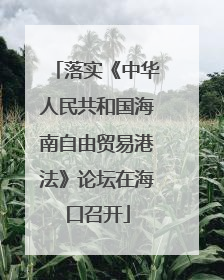 落实《中华人民共和国海南自由贸易港法》论坛在海口召开