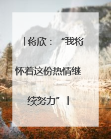 蒋欣：“我将怀着这份热情继续努力”