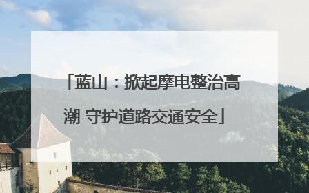 蓝山：掀起摩电整治高潮 守护道路交通安全