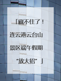 藏不住了！连云港云台山景区端午假期“放大招”