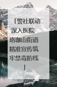 警社联动深入医院 珞珈山街道精准宣传筑牢禁毒防线