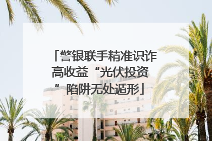 警银联手精准识诈 高收益“光伏投资”陷阱无处遁形