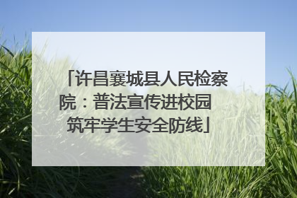 许昌襄城县人民检察院：普法宣传进校园 筑牢学生安全防线