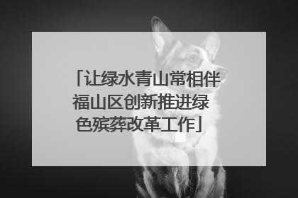 让绿水青山常相伴 福山区创新推进绿色殡葬改革工作