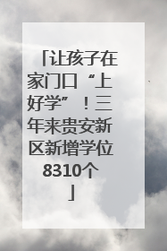 让孩子在家门口“上好学”！三年来贵安新区新增学位8310个