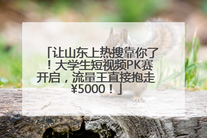 让山东上热搜靠你了！大学生短视频PK赛开启，流量王直接抱走¥5000！