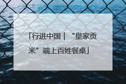 行进中国｜“皇家贡米”端上百姓餐桌