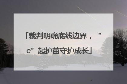 裁判明确底线边界，“e”起护苗守护成长