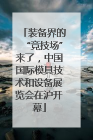 装备界的“竞技场”来了，中国国际模具技术和设备展览会在沪开幕