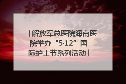 解放军总医院海南医院举办“5·12”国际护士节系列活动