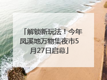 解锁新玩法！今年凤溪地万物集夜市5月27日启幕