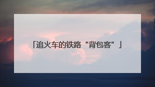 追火车的铁路“背包客”