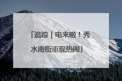 追踪｜电来啦！秀水南街重现热闹