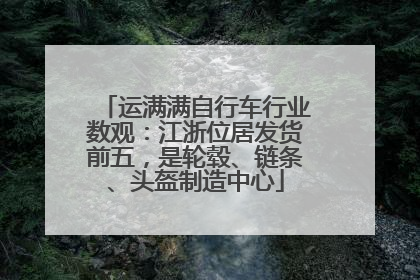 运满满自行车行业数观：江浙位居发货前五，是轮毂、链条、头盔制造中心