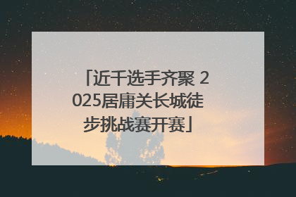 近千选手齐聚 2025居庸关长城徒步挑战赛开赛