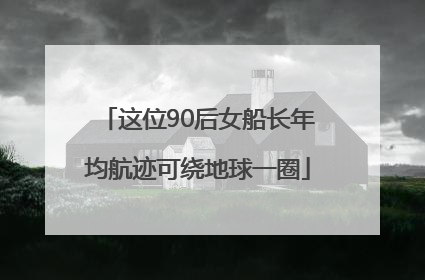 这位90后女船长年均航迹可绕地球一圈