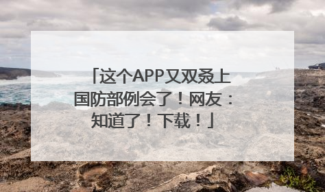 这个APP又双叒上国防部例会了！网友：知道了！下载！
