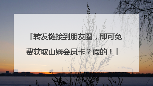 转发链接到朋友圈，即可免费获取山姆会员卡？假的！
