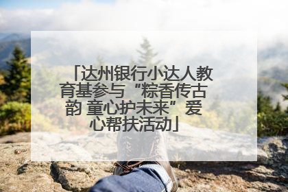 达州银行小达人教育基参与“粽香传古韵 童心护未来”爱心帮扶活动