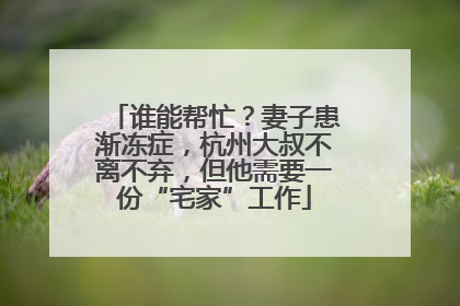 谁能帮忙？妻子患渐冻症，杭州大叔不离不弃，但他需要一份“宅家”工作