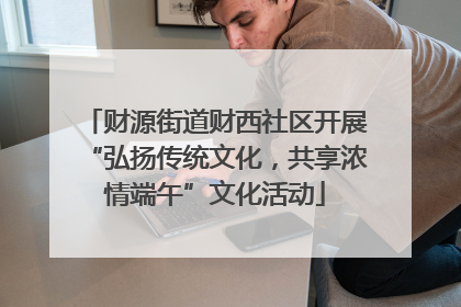 财源街道财西社区开展“弘扬传统文化，共享浓情端午”文化活动