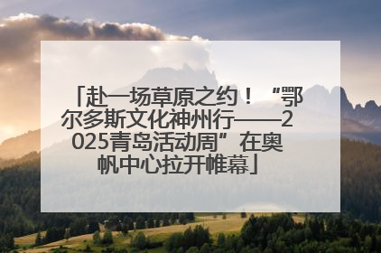 赴一场草原之约！“鄂尔多斯文化神州行——2025青岛活动周”在奥帆中心拉开帷幕