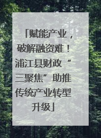 赋能产业，破解融资难！浦江县财政“三聚焦”助推传统产业转型升级
