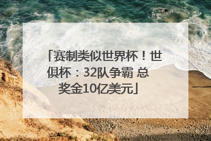 赛制类似世界杯！世俱杯：32队争霸 总奖金10亿美元