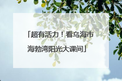 超有活力！看乌海市海勃湾阳光大课间