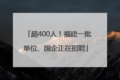超400人！福建一批单位、国企正在招聘